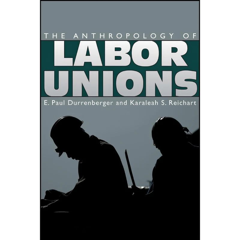 کتاب The Anthropology of Labor Unions اثر جمعي از نويسندگان انتشارات University Press of Colorado