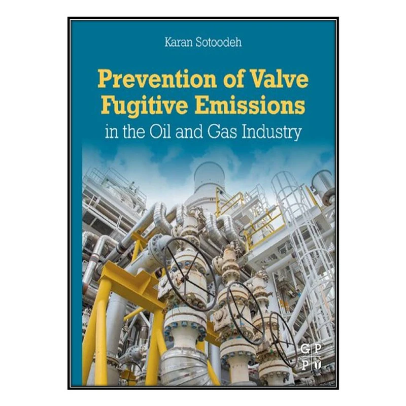  کتاب Prevention of Valve Fugitive Emissions in the Oil and Gas Industry اثر Karan Sotoodeh انتشارات مؤلفين طلايي