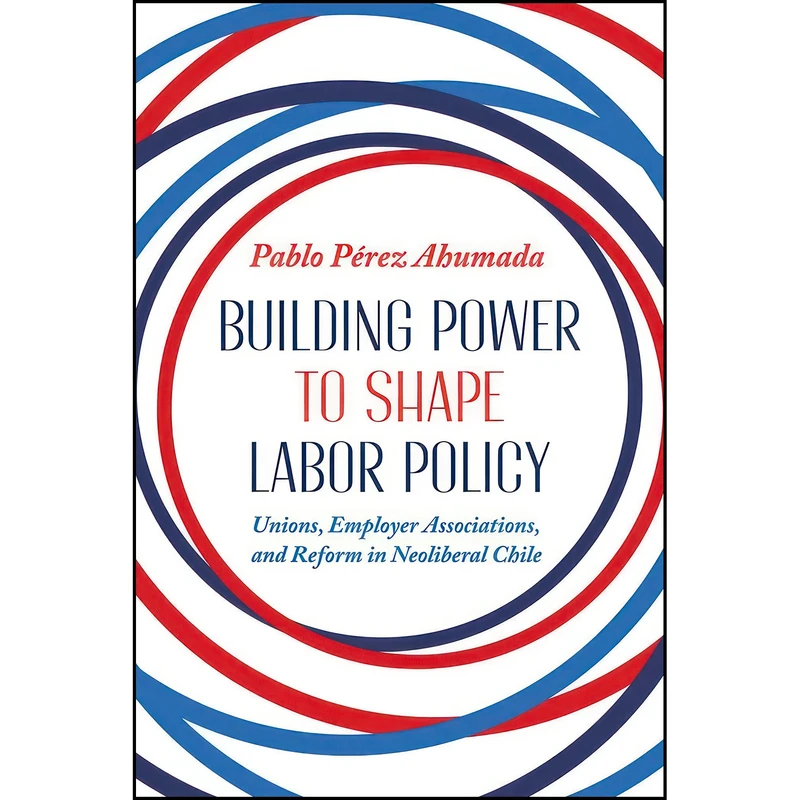 کتاب Building Power to Shape Labor Policy اثر Pablo Perez Ahumada انتشارات University of Pittsburgh Press
