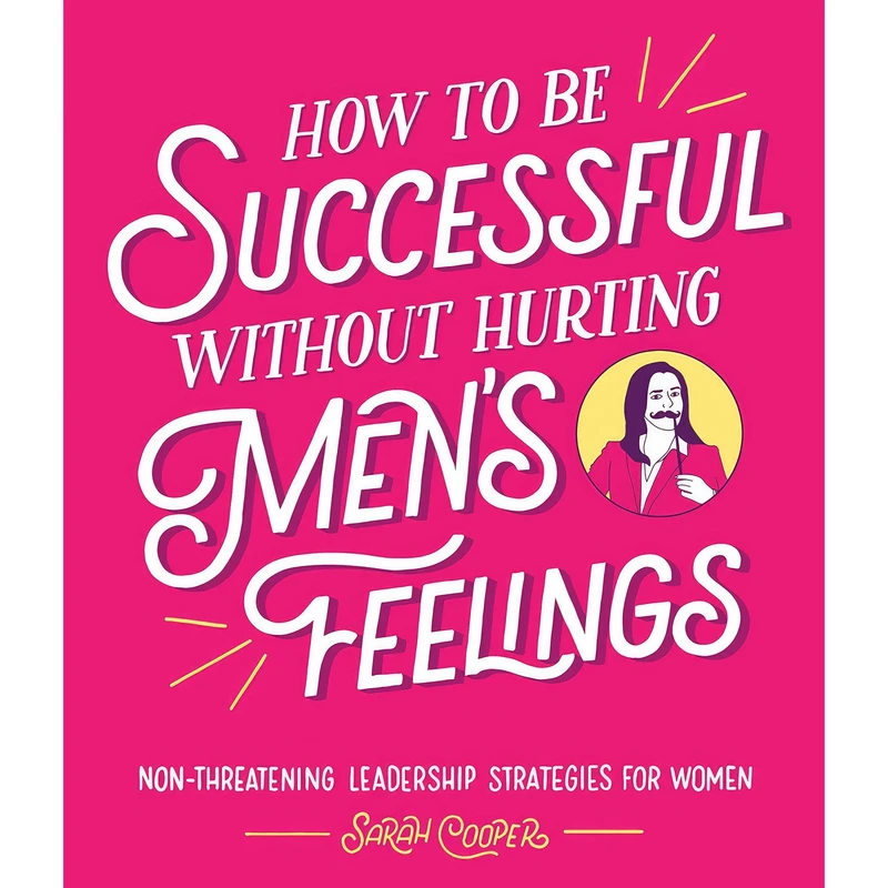 کتاب How to Be Successful Without Hurting Men's Feelings اثر Sarah Cooper انتشارات Square Peg