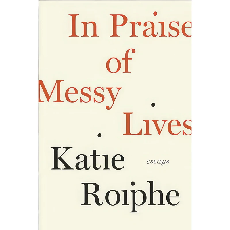کتاب In Praise of Messy Lives اثر Katie Roiphe انتشارات The Dial Press
