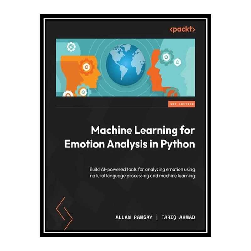 کتاب Machine Learning for Emotion Analysis in Python: Build AI-powered tools for analyzing emotion using natural language processing اثر Ahmad Tariq and Allan Ramsay انتشارات مؤلفین طلایی