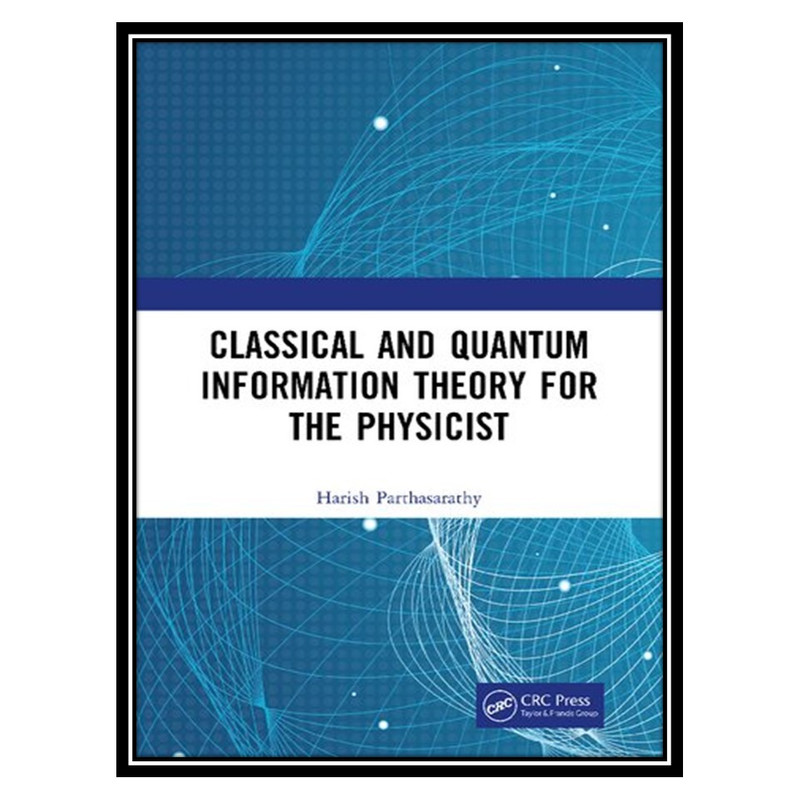 کتاب Classical and Quantum Information Theory for the Physicist اثر Harish Parthasarathy انتشارات مؤلفین طلایی