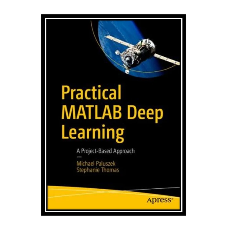 کتاب Practical MATLAB Deep Learning: A Project-Based Approach اثر Michael Paluszek and Stephanie Thomas انتشارات مؤلفین طلایی