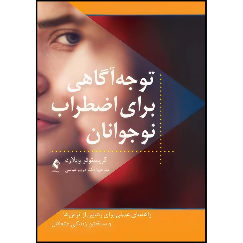 کتاب توجه آگاهی برای اضطراب نوجوانان راهنمای عملی برای رهایی از ترس ها و ساختن زندگی متعادل اثر کریستوفر ویلارد انتشارات ارجمند