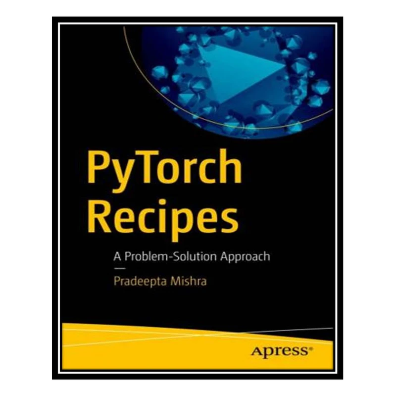 کتاب PyTorch Recipes: A Problem-Solution Approach اثر Pradeepta Mishra انتشارات مؤلفین طلایی