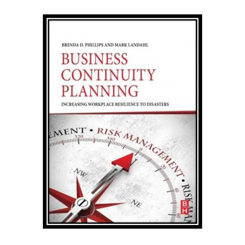 کتاب Business Continuity Planning: Increasing Workplace Resilience to Disasters اثر Brenda D. Phillips, Mark Landahl انتشارات مؤلفین طلایی