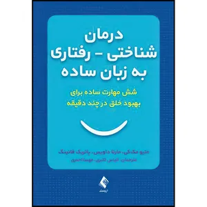 کتاب درمان شناختی ـ رفتاری به  زبان ساده شش مهارت ساده برای بهبود خلق درچند دقیقه اثر متیو مک‌کی و مارتا داویس و پاتریک فانینگ انتشارات ارجمند