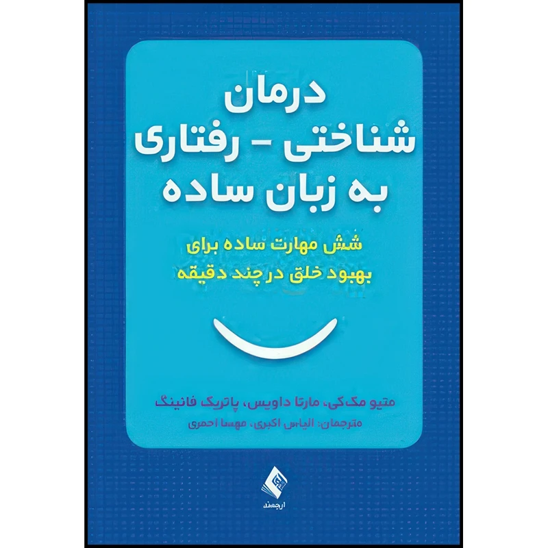 کتاب درمان شناختی ـ رفتاری به  زبان ساده شش مهارت ساده برای بهبود خلق درچند دقیقه اثر متیو مک‌کی و مارتا داویس و پاتریک فانینگ انتشارات ارجمند