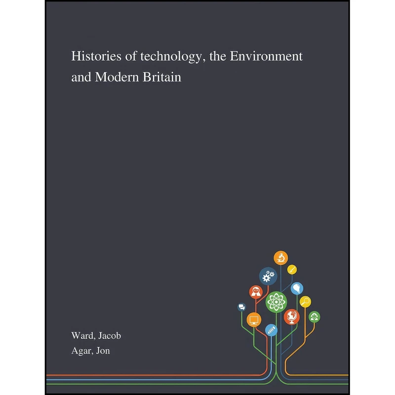 کتاب Histories of Technology, the Environment and Modern Britain اثر Jacob Ward and Jon Agar انتشارات Saint Philip Street Press