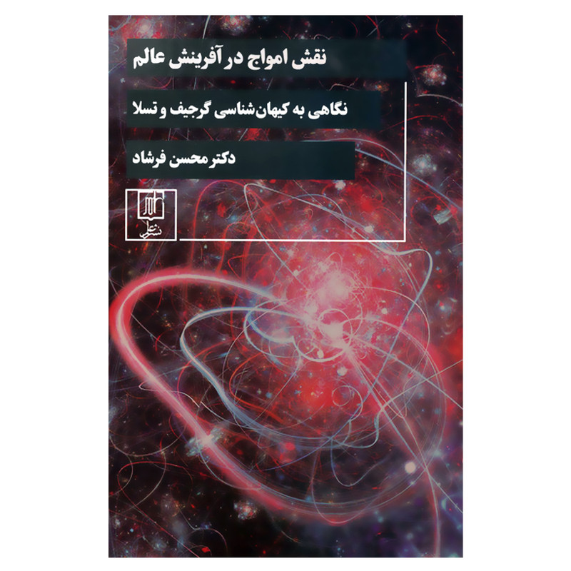 کتاب نقش امواج در آفرینش عالم نگاهی به کیهان شناسی گرجیف وتسلا اثر دکتر محسن فرشاد نشر علم