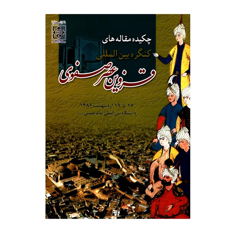 کتاب چکیده مقاله های کنگره بین المللی قزوین عصر صفوی اثر دکتر باقرعلی عادلفر انتشارات دانشگاه بین المللی امام خمینی ره