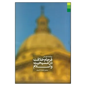 کتاب مطالعه تطبیقی فرجام خلافت در مسیحیت و اسلام اثر محمد مقداد امیری انتشارات دلیل ما
