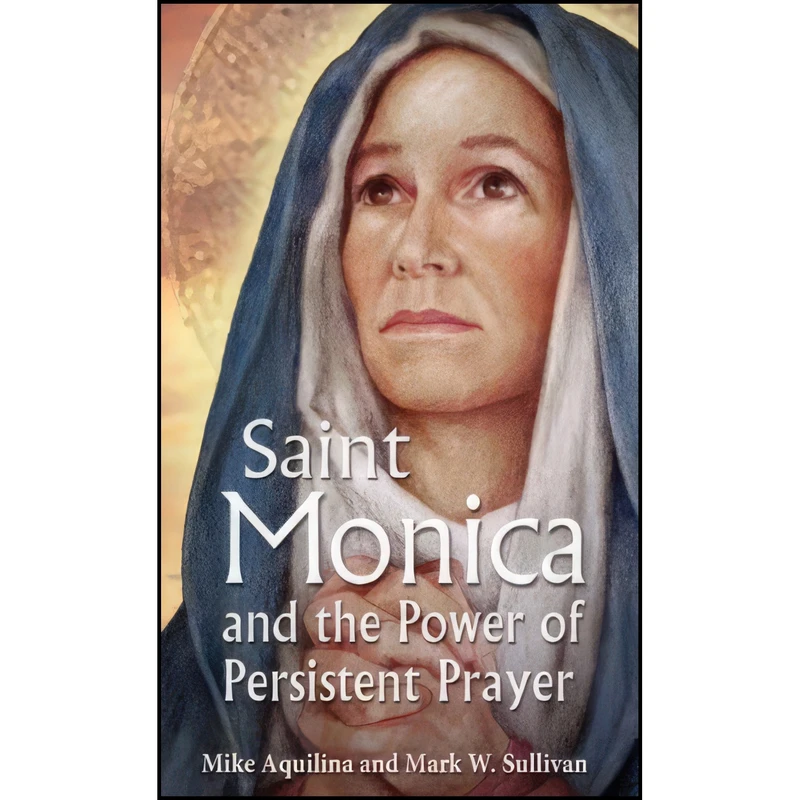 کتاب St. Monica and the Power of Persistent Prayer اثر Mike Aquilina and Mark W. Sullivan انتشارات Our Sunday Visitor