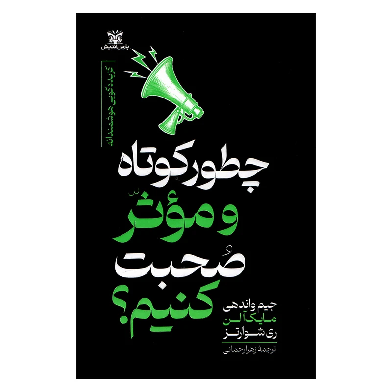 کتاب چطور کوتاه و موثر صحبت کنیم اثر جمعی از نویسندگان ترجمه زهرا رحمانی انتشارات پارس اندیش