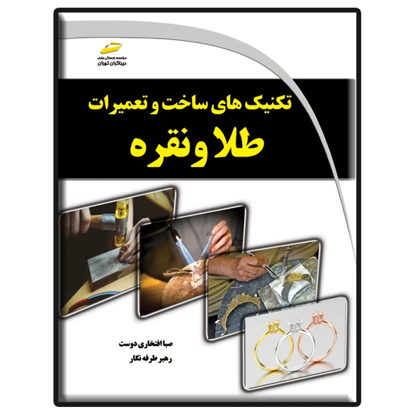 کتاب تکنیک های ساخت و تعمیرات طلا و نقره اثر صبا افتخاری دوست و رهبر طرفه نگار نشر دیباگران تهران