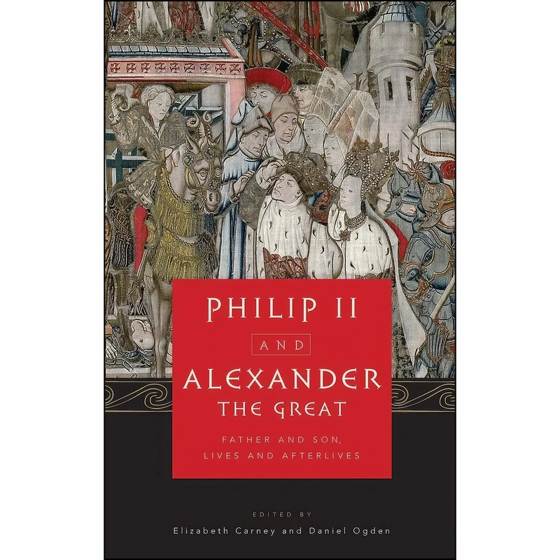 کتاب Philip II and Alexander the Great اثر Elizabeth Carney and Daniel Ogden انتشارات Oxford University Press