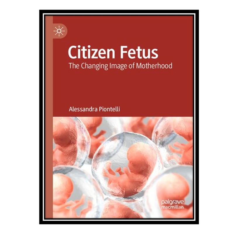 کتاب Citizen Fetus: The Changing Image of Motherhood اثر Alessandra Piontelli انتشارات مؤلفین طلایی