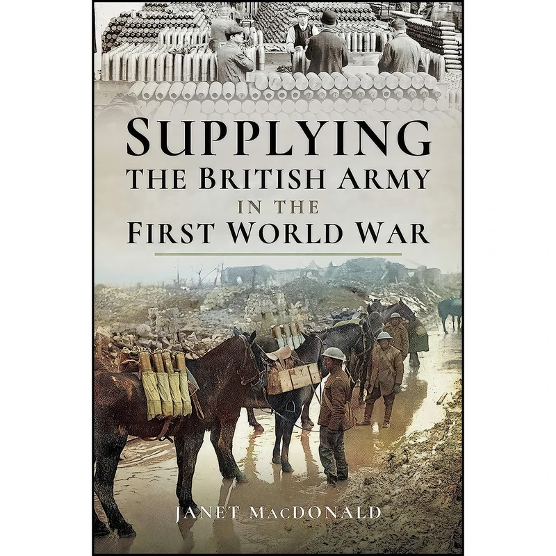کتاب Supplying the British Army in the First World War اثر Janet Macdonald انتشارات Pen and Sword Military