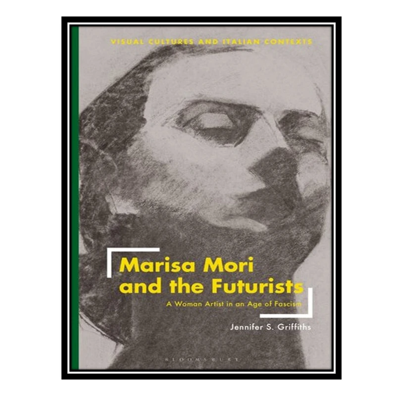 کتاب Marisa Mori and the Futurists: A Woman Artist in an Age of Fascism اثر Jennifer S. Griffiths انتشارات مؤلفین طلایی