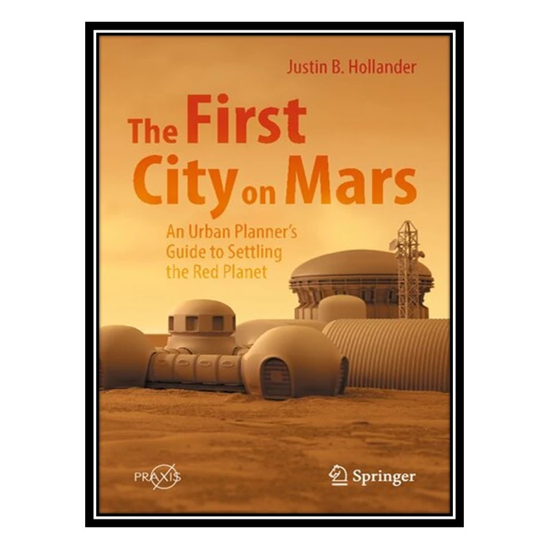 کتاب The First City on Mars: An Urban Planner’s Guide to Settling the Red Planet اثر Justin B. Hollander انتشارات مؤلفین طلایی