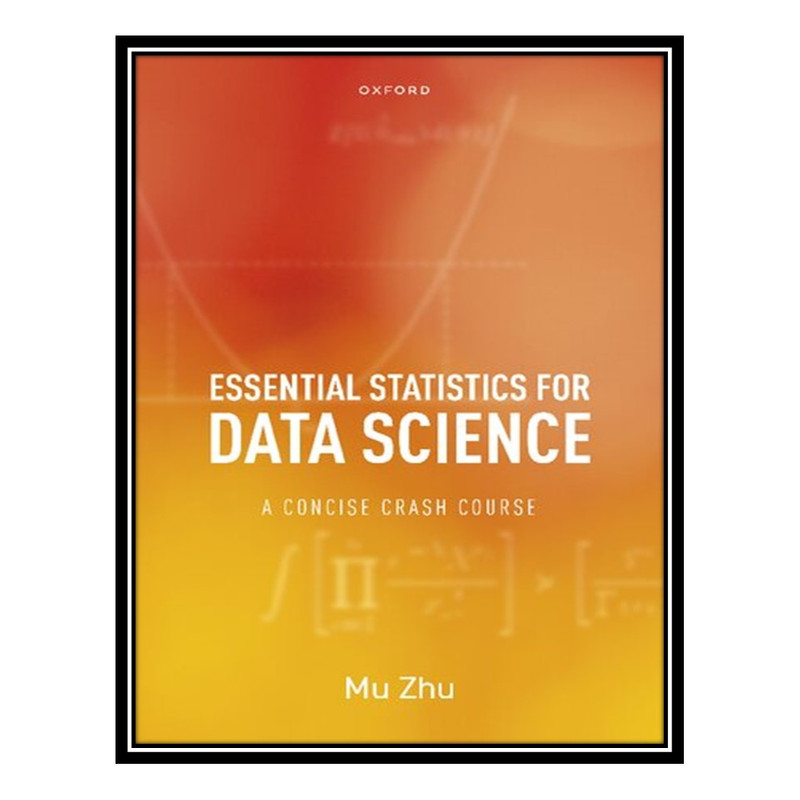 کتاب Essential Statistics for Data Science: A Concise Crash Course اثر Mu Zhu انتشارات مؤلفین طلایی