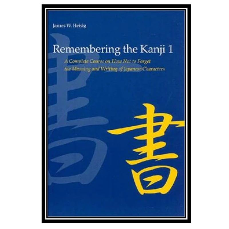 کتاب Remembering the Kanji 1: A Complete Course on How Not to Forget the Meaning and Writing of Japanese Characters اثر James W. Heisig انتشارات مؤلفین طلایی