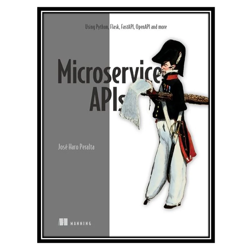 کتاب Microservice APIs: Using Python, Flask, FastAPI, OpenAPI and more اثر José Haro Peralta انتشارات مؤلفین طلایی