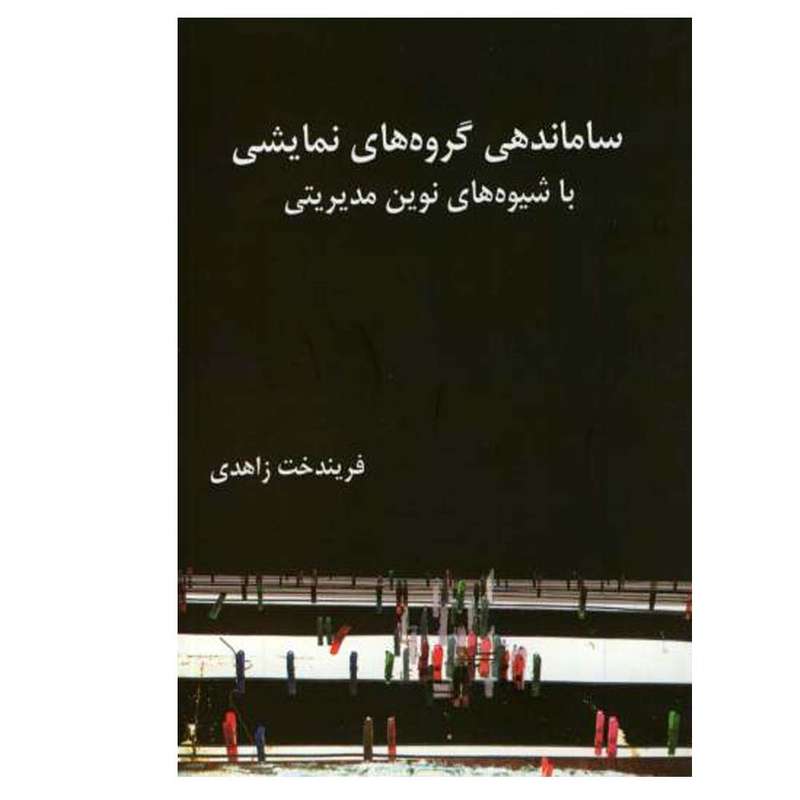 کتاب ساماندهی گروه های نمایشی با شیوه های نوین مدیریتی اثر فریندخت زاهدی انتشارات آیندگان