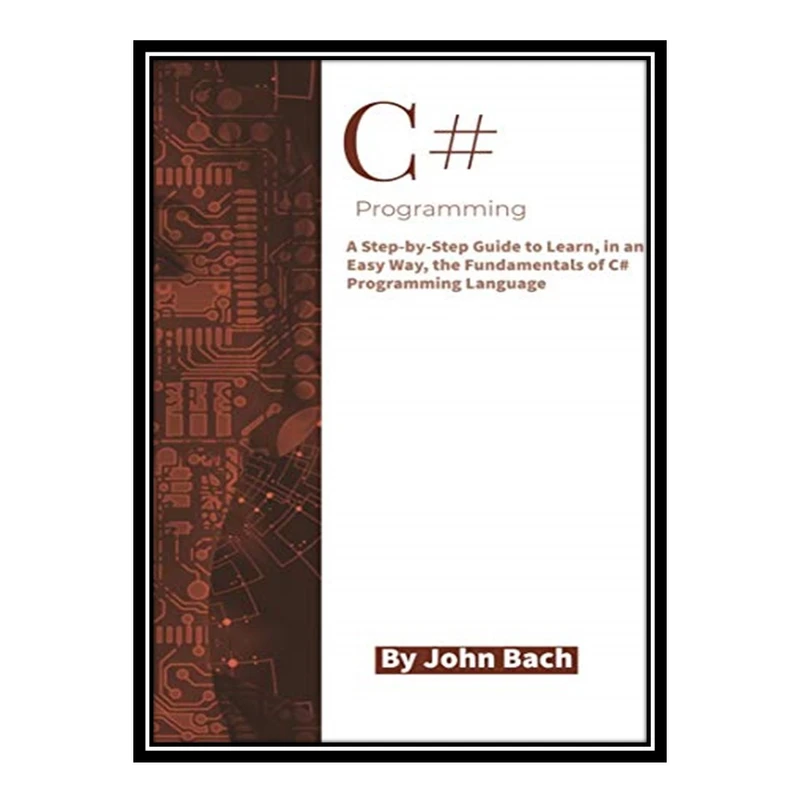 کتاب 	 C# Programming: A Step-by-Step Guide to Learn, in an Easy Way, the Fundamentals of C# Programming Language اثر John Bach انتشارات مؤلفین طلایی