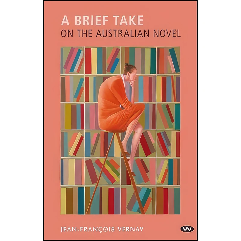 کتاب A Brief Take on the Australian Novel اثر Jean-Fran&ccedil;ois Vernay انتشارات Wakefield Press