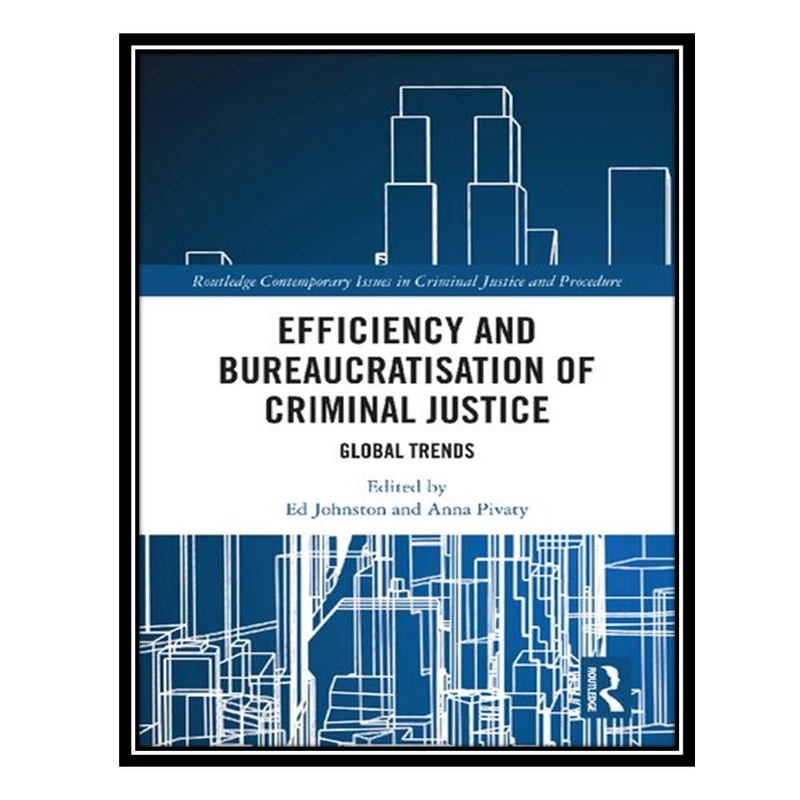کتاب Efficiency and Bureaucratisation of Criminal Justice: Global Trends اثر Ed Johnston AND Anna Pivaty انتشارات مؤلفین طلایی