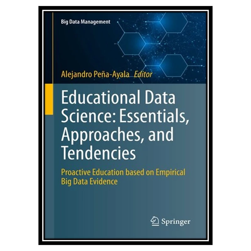 کتاب Educational Data Science: Essentials, Approaches, and Tendencies : Proactive Education based on Empirical Big Data Evidence اثر Alejandro Peña-Ayala انتشارات مؤلفین طلایی