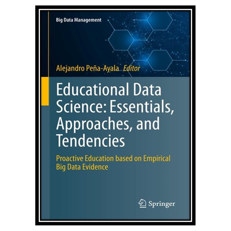 کتاب Educational Data Science: Essentials, Approaches, and Tendencies : Proactive Education based on Empirical Big Data Evidence اثر Alejandro Peña-Ayala انتشارات مؤلفین طلایی