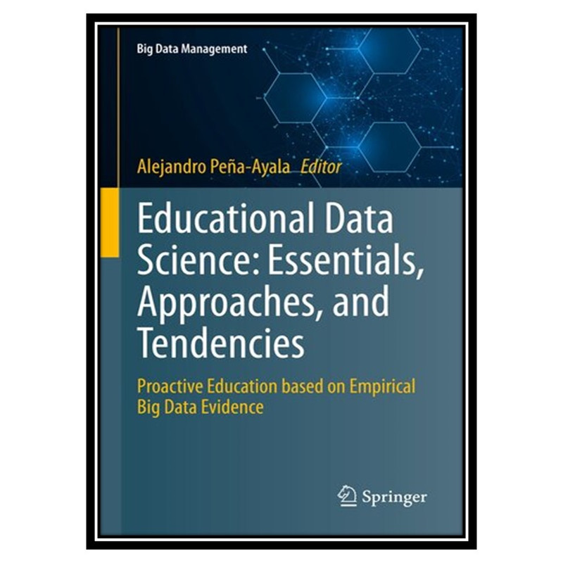 کتاب Educational Data Science: Essentials, Approaches, and Tendencies : Proactive Education based on Empirical Big Data Evidence اثر Alejandro Peña-Ayala انتشارات مؤلفین طلایی