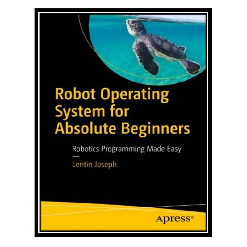 کتاب Robot Operating System (ROS) for Absolute Beginners: Robotics Programming Made Easy اثر Lentin Joseph انتشارات مؤلفین طلایی