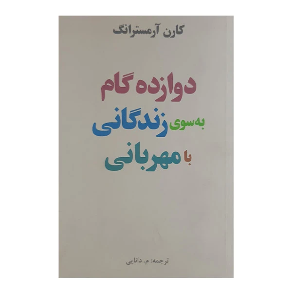 کتاب دوازده گام به سوی زندگانی با مهربانی اثر کارن آرمسترانگ انتشارات پندارتابان