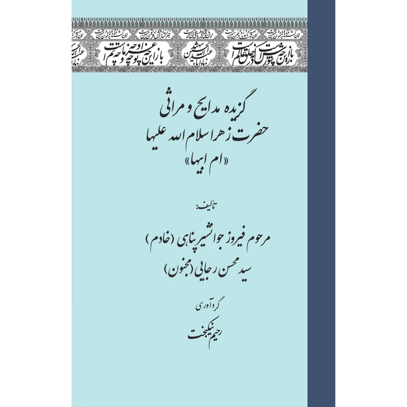 کتاب گزیده مدایح و مراثی حضرت زهرا (س) اثرمرحوم فیروز جوانشیر پناهی(خادم)، انتشارات سفیراردهال