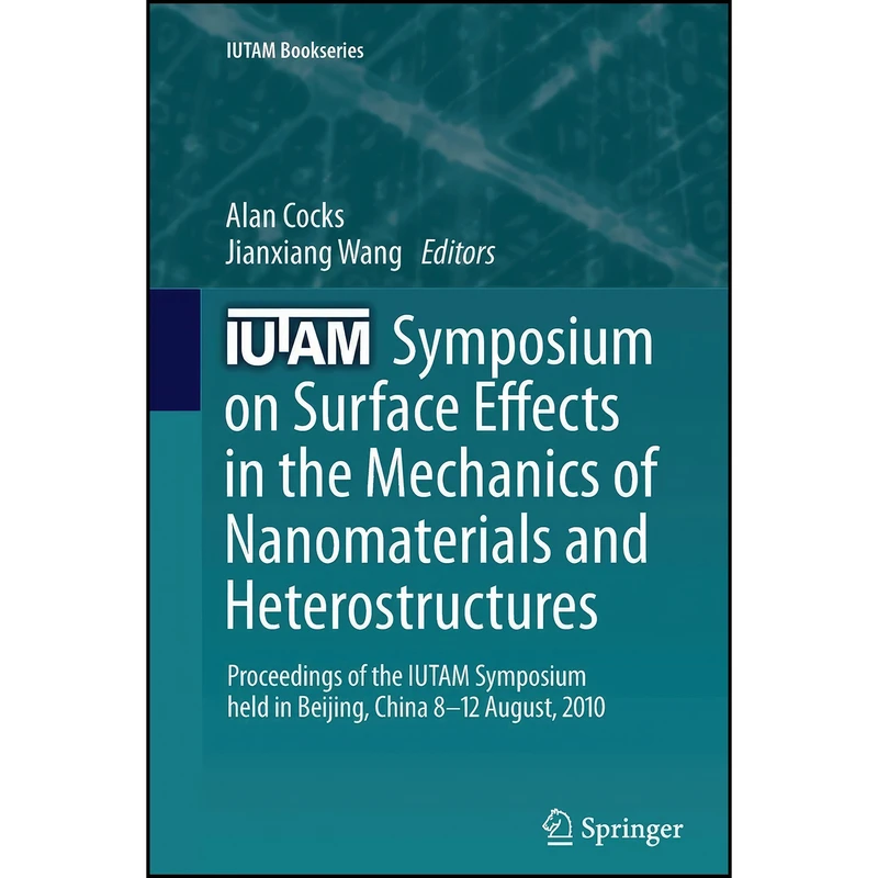 کتاب IUTAM Symposium on Surface Effects in the Mechanics of Nanomaterials and Heterostructures اثر Alan Cocks and Jianxiang Wang انتشارات Springer