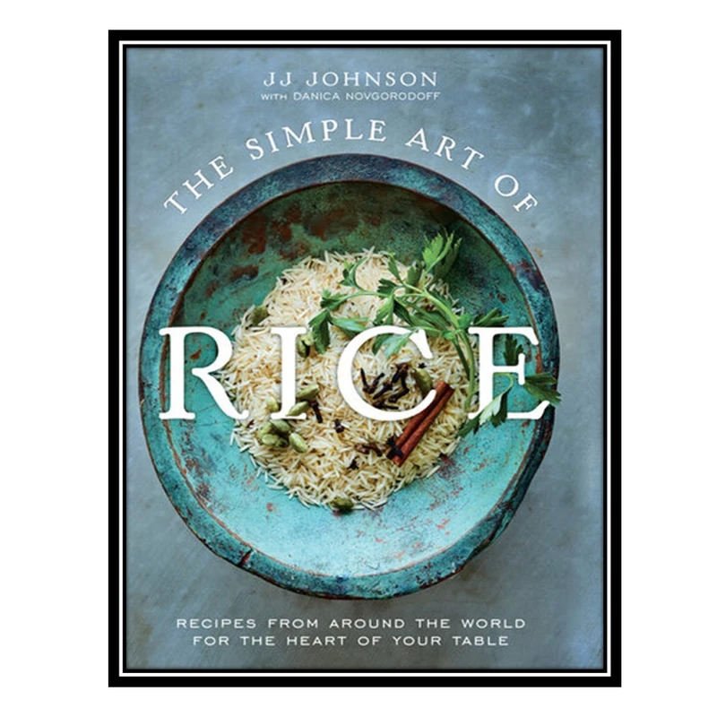 کتاب The Simple Art of Rice: Recipes from Around the World for the Heart of Your Table اثر JJ Johnson AND Danica Novgorodoff انتشارات مؤلفین طلایی