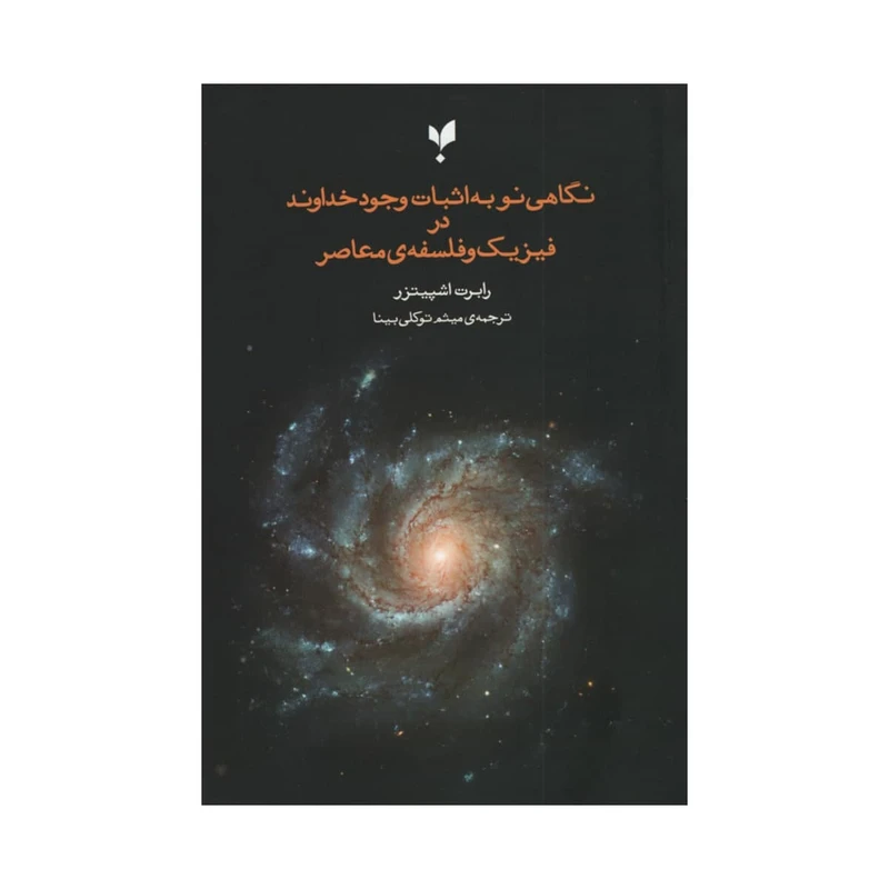 کتاب نگاهی نو به اثبات وجود خداوند در فیزیک و فلسفه ی معاصر اثر رابرت اشپیتزر انتشارات پارسیک