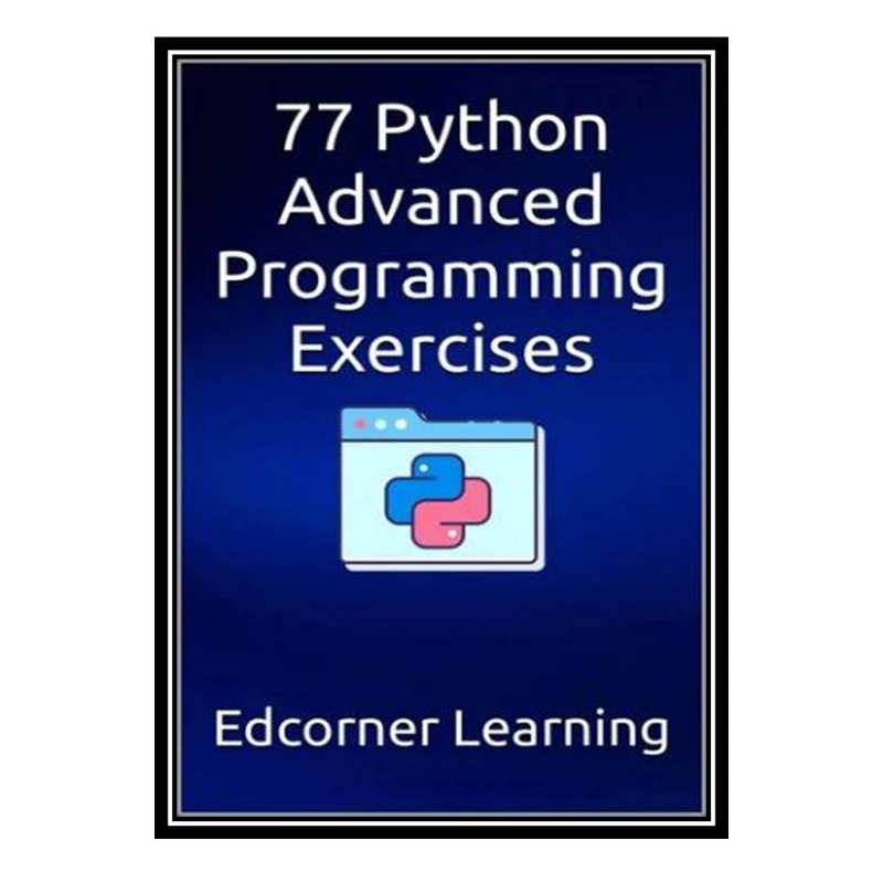 کتاب 77 Python Advanced Programming Exercises اثر Edcorner Learning انتشارات مؤلفین طلایی