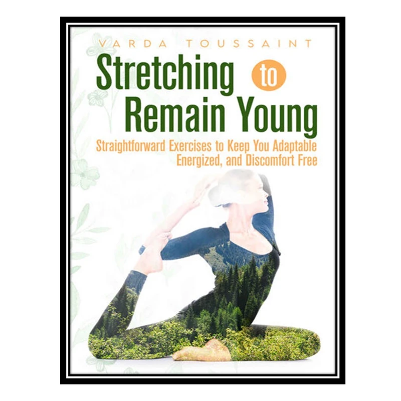 کتاب Stretching to Remain Young Straightforward Exercises to Keep You Adaptable, Energized, and Discomfort Free اثر Toussaint, Varda انتشارات مؤلفین طلایی