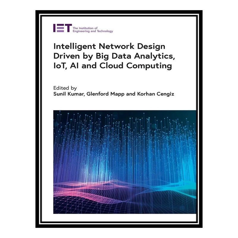 کتاب Intelligent Network Design Driven by Big Data Analytics, IoT, AI and Cloud Computing اثر جمعی از نویسندگان انتشارات مؤلفین طلایی