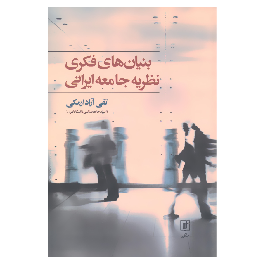 کتاب بنیان های فکری نظریه جامعه ایرانی اثر تقی آزادارمکی نشر علم