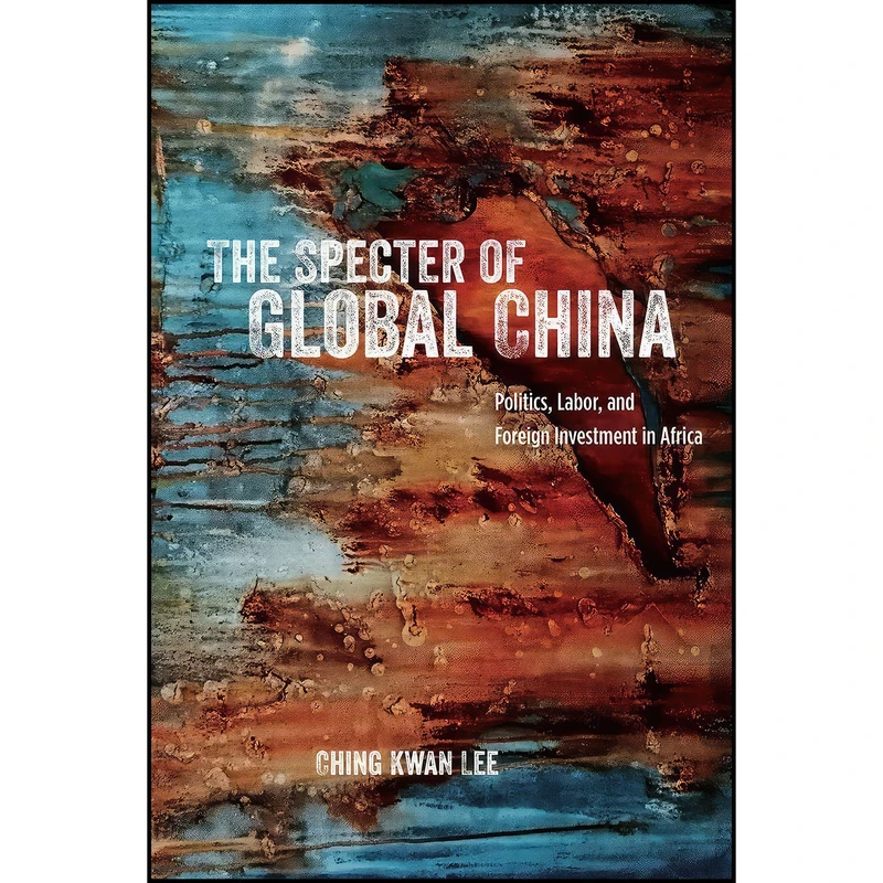 کتاب The Specter of Global China اثر Ching Kwan Lee انتشارات University of Chicago Press