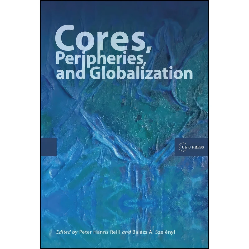 کتاب Cores, Peripheries, and Globalization اثر Peter Hanns Reill and Balazs A. Szelenyi انتشارات Central European University Press