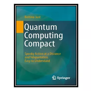 کتاب Quantum Computing Compact: Spooky Action at a Distance and Teleportation Easy to Understand اثر Bettina Just انتشارات مؤلفین طلایی