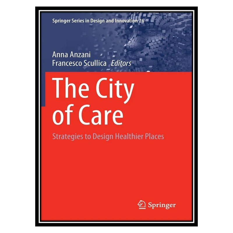 کتاب The City of Care: Strategies to Design Healthier Places اثر Anna Anzani, Francesco Scullica انتشارات مؤلفین طلایی