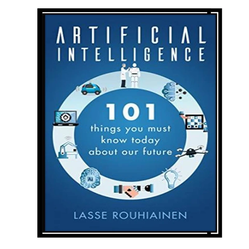کتاب Artificial Intelligence: 101 Things You Must Know Today About Our Future اثر Lasse Rouhiainen انتشارات مؤلفین طلایی